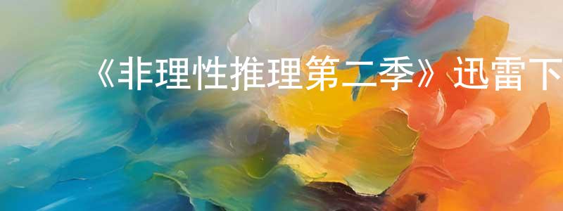 陈少一发布《非理性推理第二季》迅雷下载/在线观看-灵异惊悚-美剧天堂